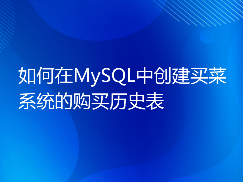 如何在MySQL中创建买菜系统的购买历史表