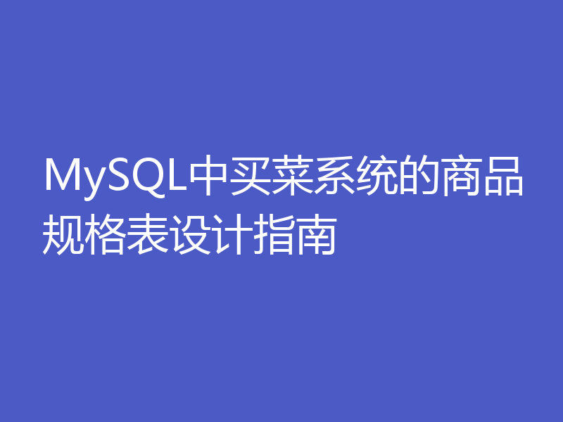 MySQL中买菜系统的商品规格表设计指南