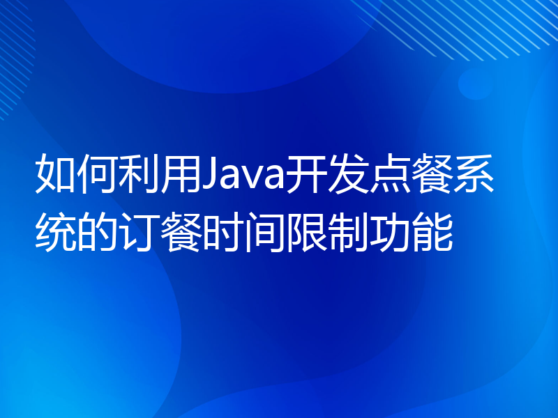 如何利用Java开发点餐系统的订餐时间限制功能