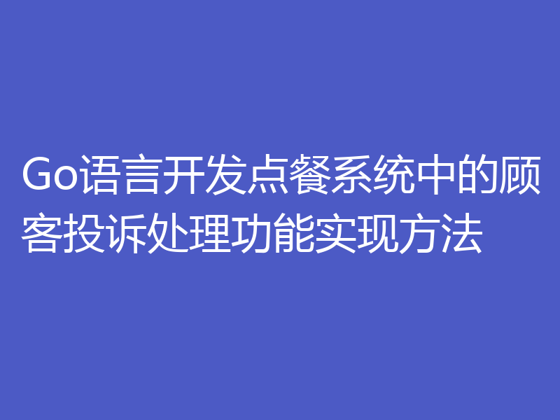 Go语言开发点餐系统中的顾客投诉处理功能实现方法