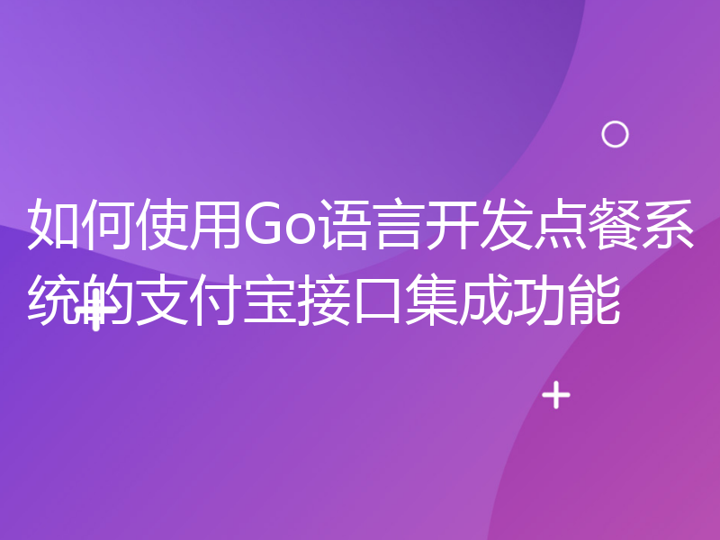 如何使用Go语言开发点餐系统的支付宝接口集成功能