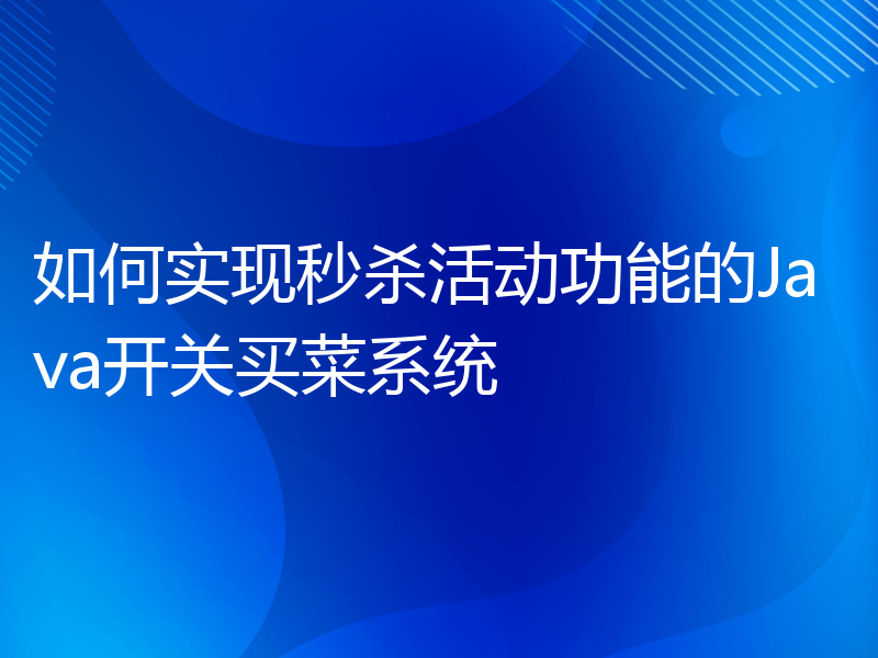 如何实现秒杀活动功能的Java开关买菜系统