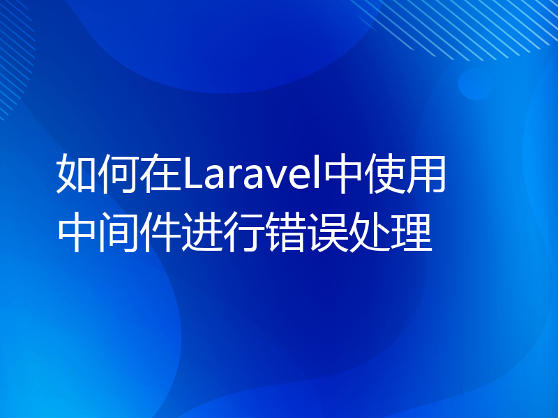 如何在Laravel中使用中间件进行错误处理