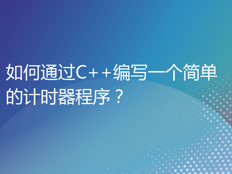 如何通过C++编写一个简单的计时器程序？