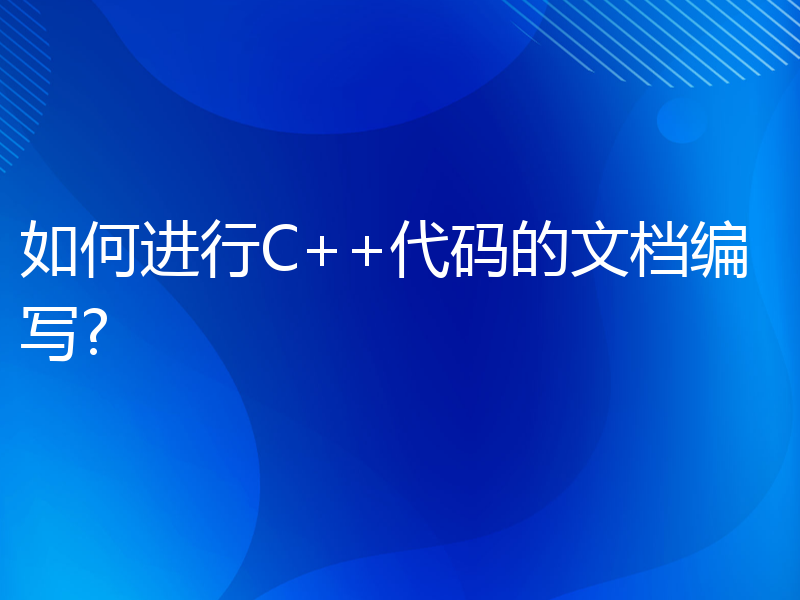 如何进行C++代码的文档编写?