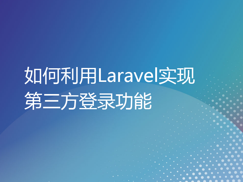 如何利用Laravel实现第三方登录功能