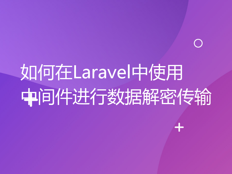 如何在Laravel中使用中间件进行数据解密传输