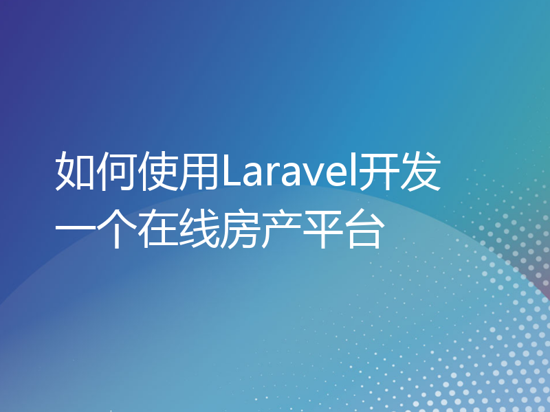 如何使用Laravel开发一个在线房产平台