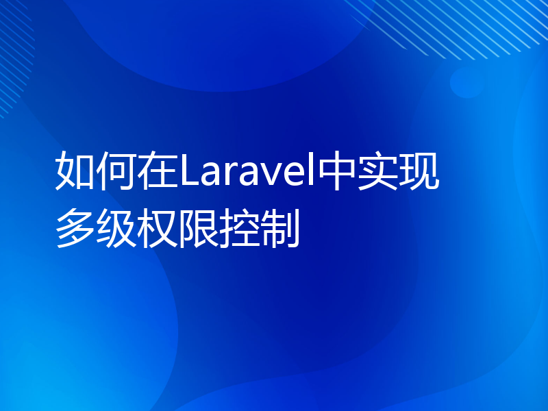 如何在Laravel中实现多级权限控制