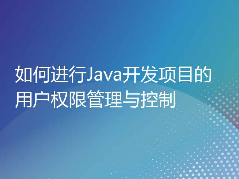 如何进行Java开发项目的用户权限管理与控制