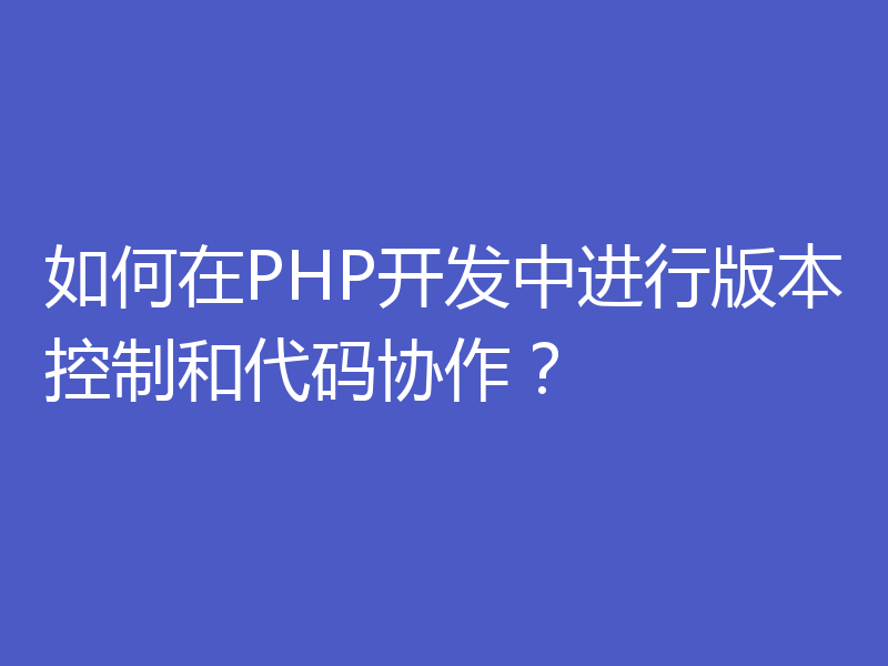 如何在PHP开发中进行版本控制和代码协作？