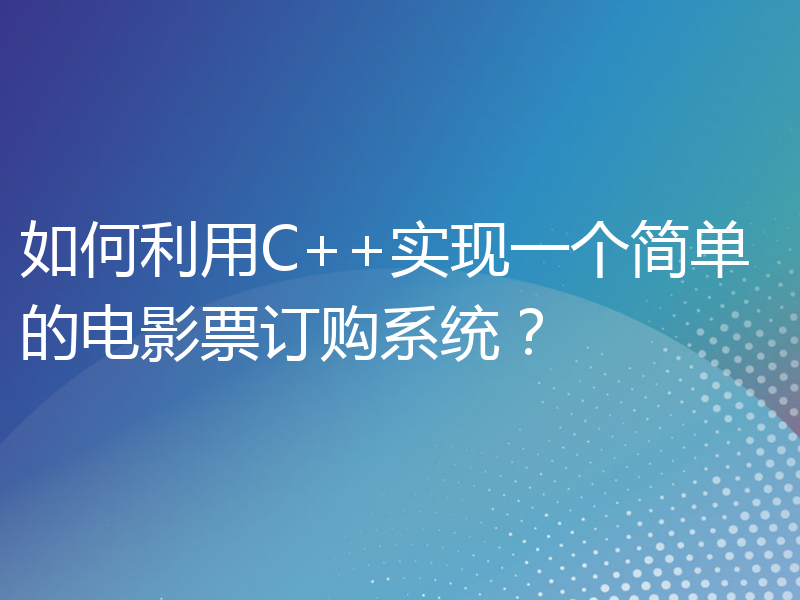 如何利用C++实现一个简单的电影票订购系统？