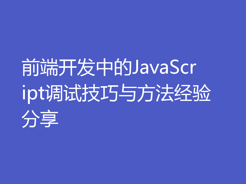 前端开发中的JavaScript调试技巧与方法经验分享