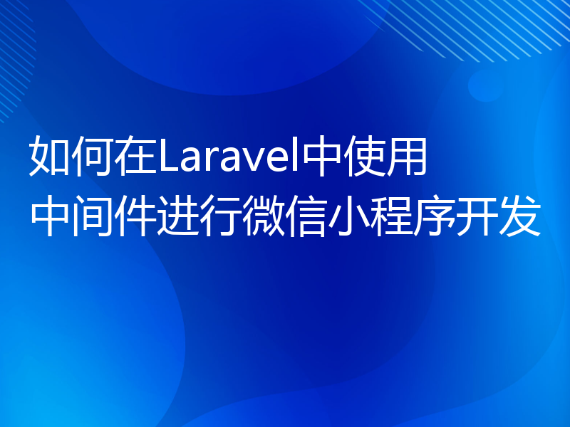 如何在Laravel中使用中间件进行微信小程序开发