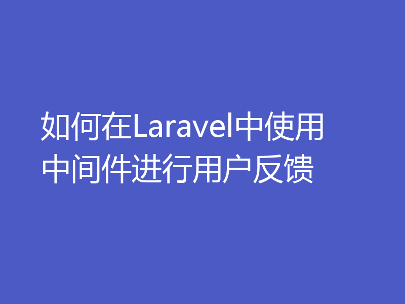 如何在Laravel中使用中间件进行用户反馈