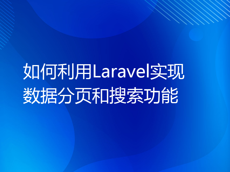 如何利用Laravel实现数据分页和搜索功能