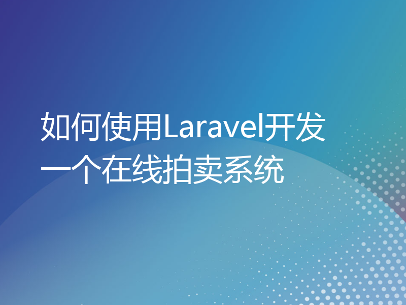 如何使用Laravel开发一个在线拍卖系统