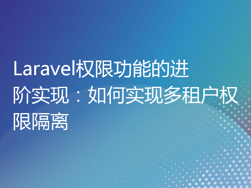 Laravel权限功能的进阶实现：如何实现多租户权限隔离