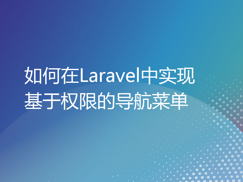 如何在Laravel中实现基于权限的导航菜单