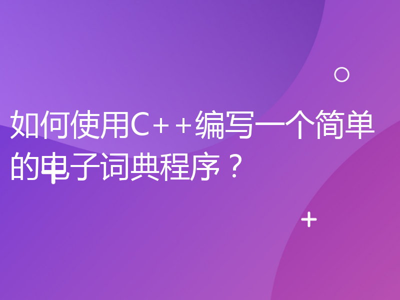 如何使用C++编写一个简单的电子词典程序？