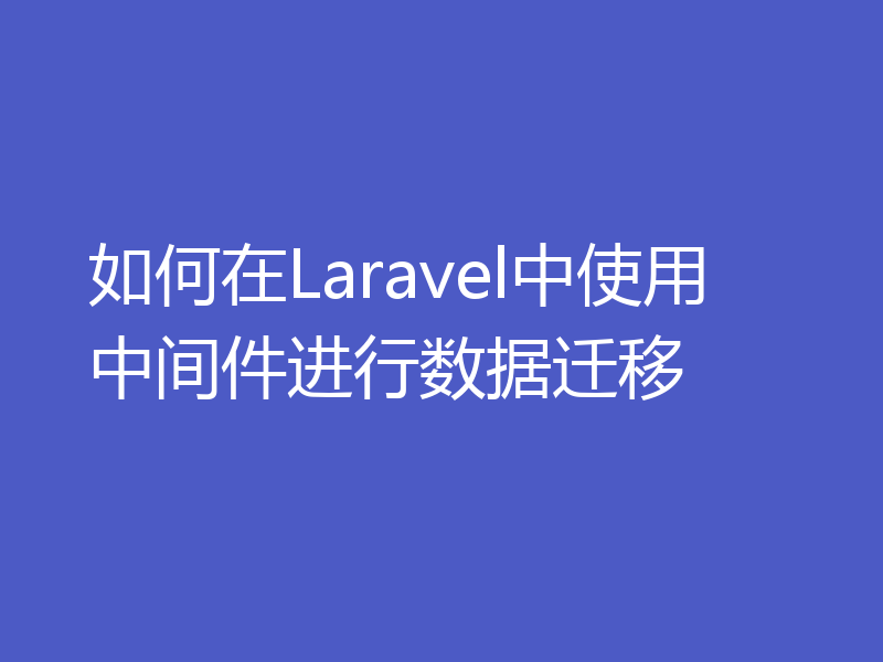 如何在Laravel中使用中间件进行数据迁移