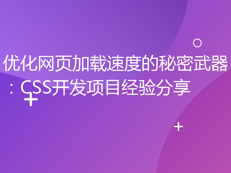 优化网页加载速度的秘密武器：CSS开发项目经验分享