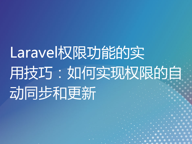 Laravel权限功能的实用技巧：如何实现权限的自动同步和更新