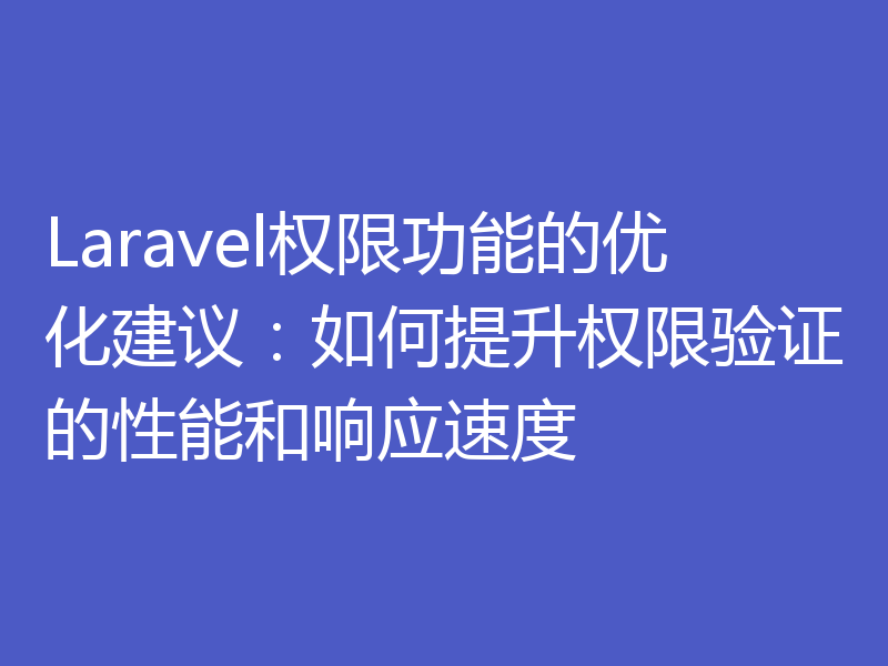 Laravel权限功能的优化建议：如何提升权限验证的性能和响应速度