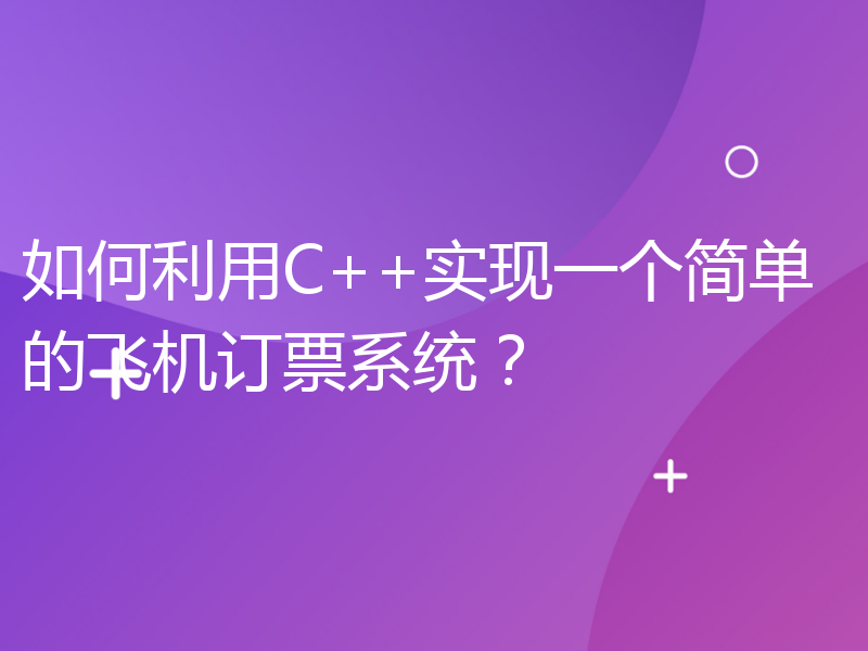 如何利用C++实现一个简单的飞机订票系统？