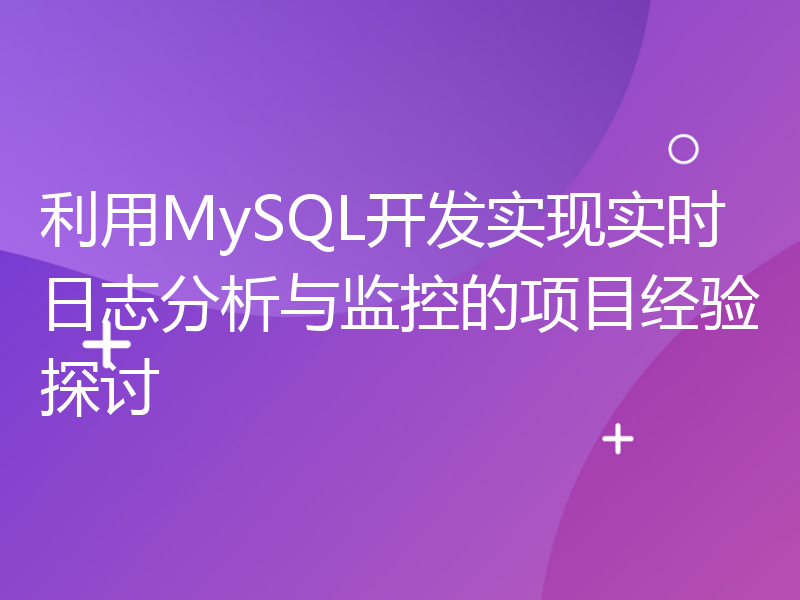 利用MySQL开发实现实时日志分析与监控的项目经验探讨