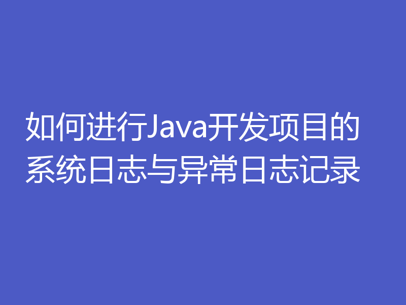 如何进行Java开发项目的系统日志与异常日志记录