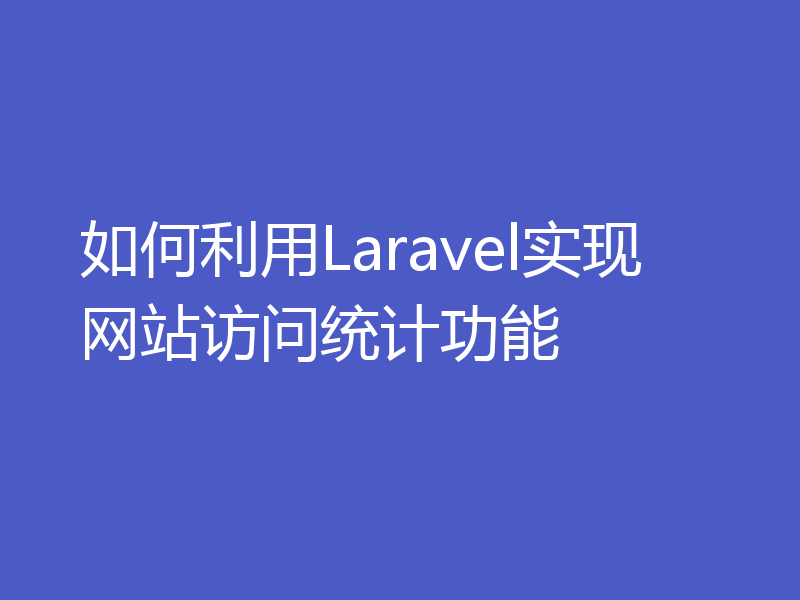 如何利用Laravel实现网站访问统计功能