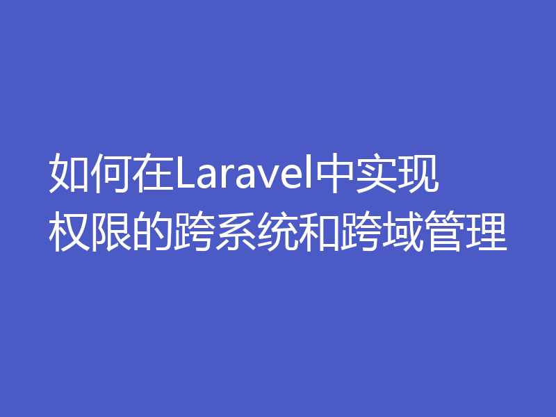 如何在Laravel中实现权限的跨系统和跨域管理