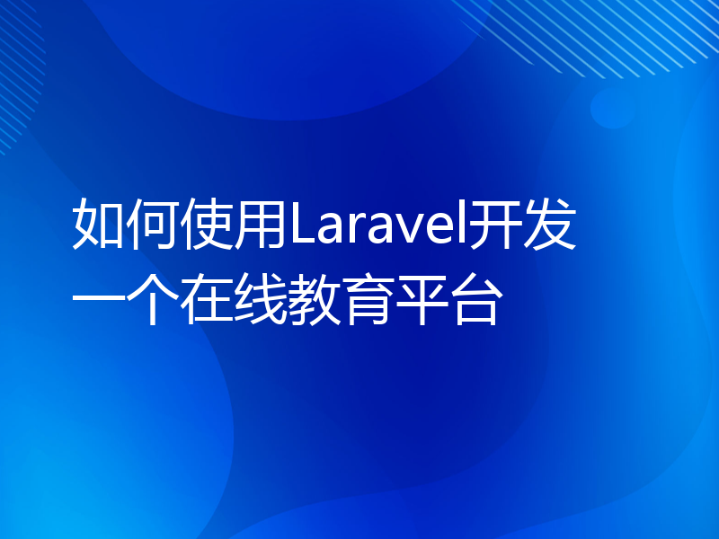 如何使用Laravel开发一个在线教育平台