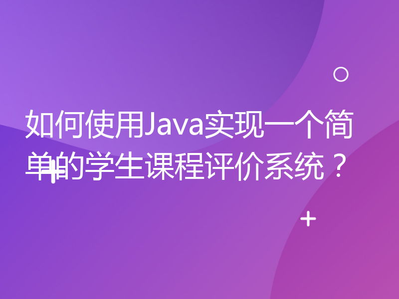 如何使用Java实现一个简单的学生课程评价系统？