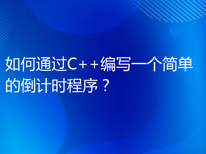 如何通过C++编写一个简单的倒计时程序？