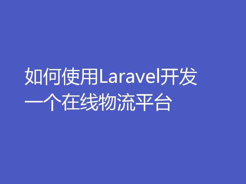 如何使用Laravel开发一个在线物流平台