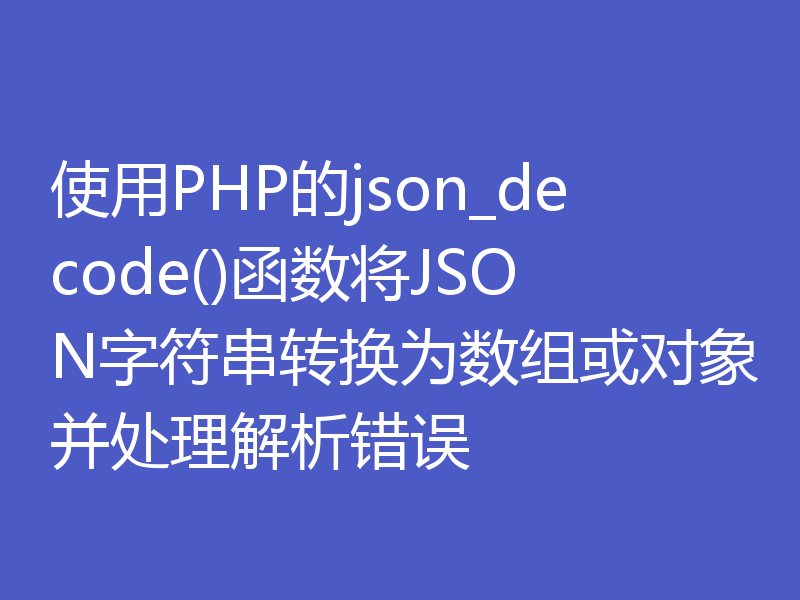 使用PHP的json_decode()函数将JSON字符串转换为数组或对象并处理解析错误