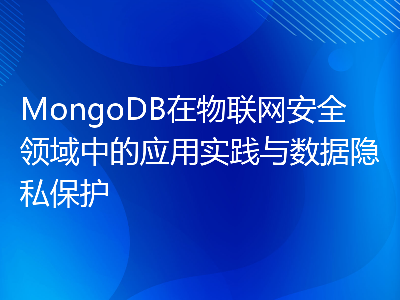 MongoDB在物联网安全领域中的应用实践与数据隐私保护