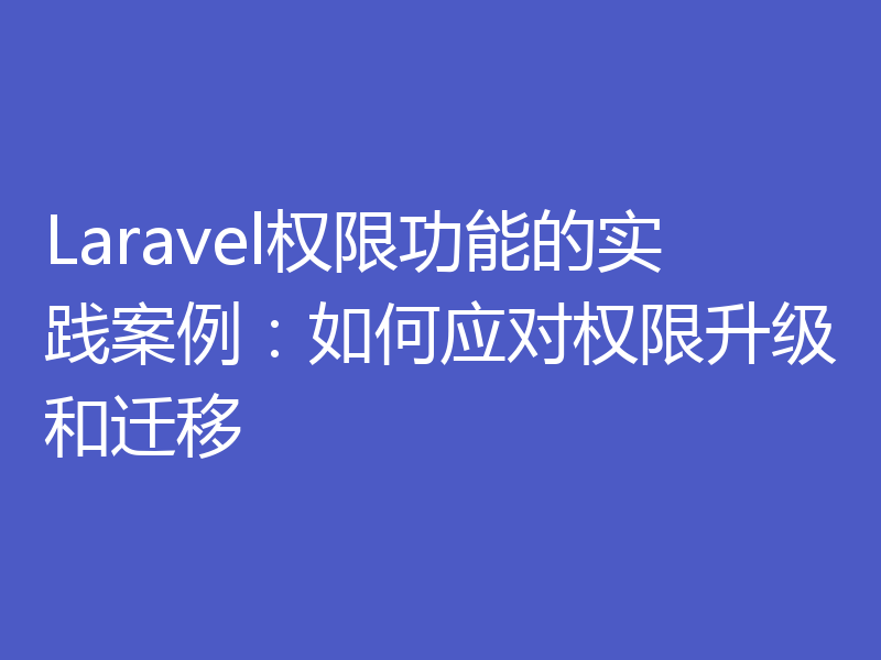 Laravel权限功能的实践案例：如何应对权限升级和迁移