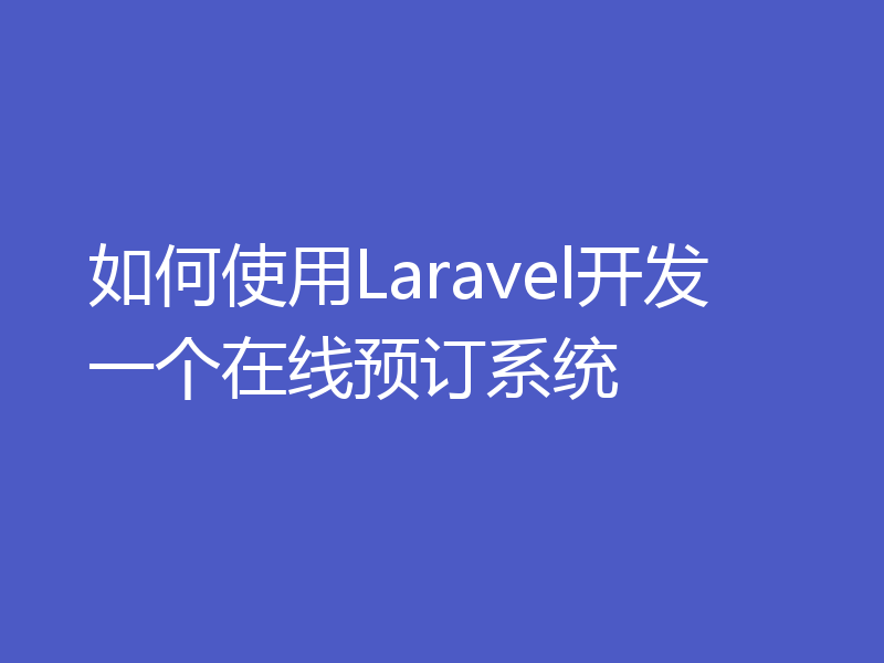 如何使用Laravel开发一个在线预订系统