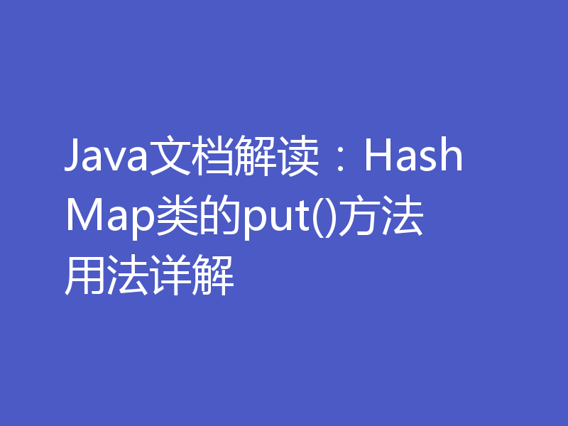 Java文档解读：HashMap类的put()方法用法详解