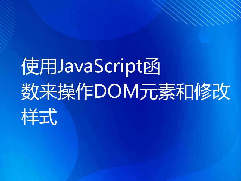 使用JavaScript函数来操作DOM元素和修改样式