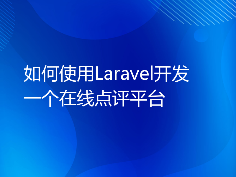 如何使用Laravel开发一个在线点评平台