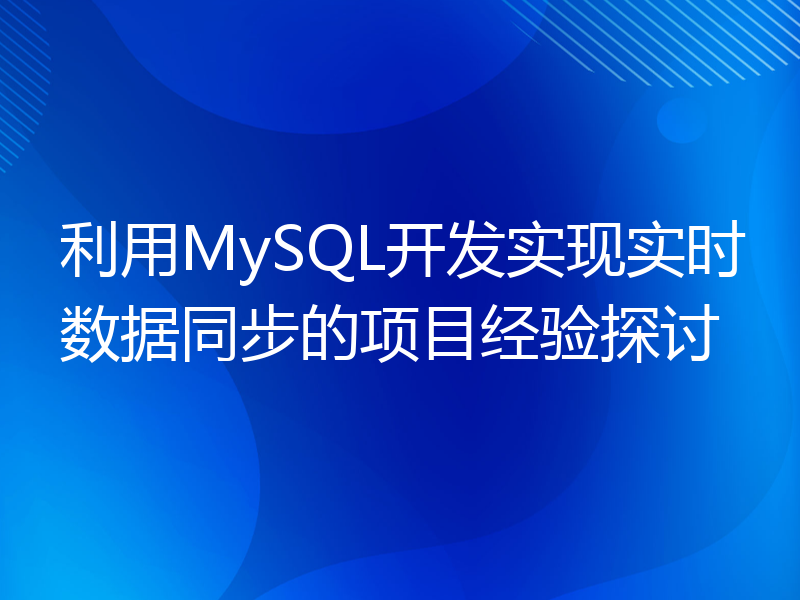 利用MySQL开发实现实时数据同步的项目经验探讨