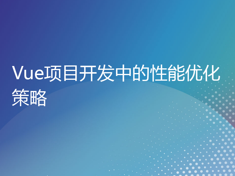 Vue项目开发中的性能优化策略