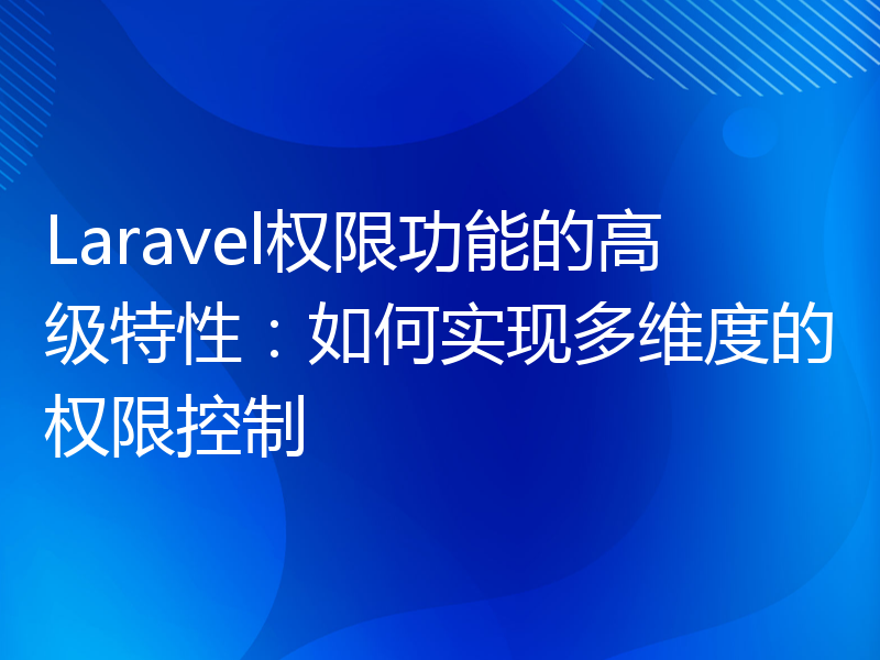 Laravel权限功能的高级特性：如何实现多维度的权限控制