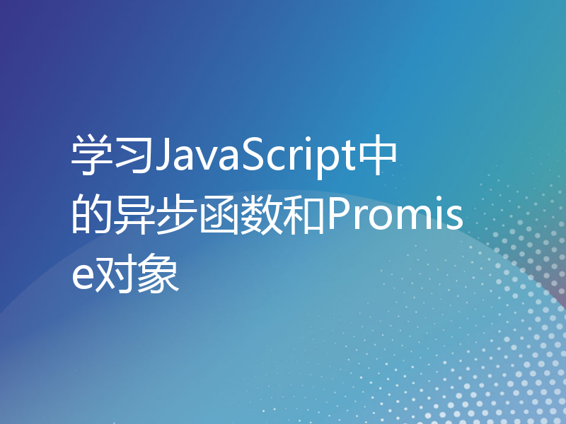 学习JavaScript中的异步函数和Promise对象