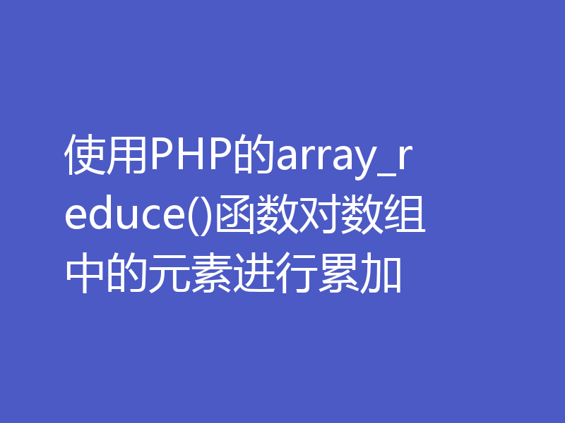 使用PHP的array_reduce()函数对数组中的元素进行累加