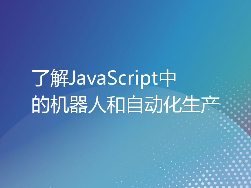 了解JavaScript中的机器人和自动化生产